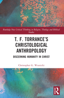 T. F. Torrance’s Christological Anthropology: Discerning Humanity in Christ (Routledge New Critical Thinking in Religion, Theology and Biblical Studies) 103220902X Book Cover