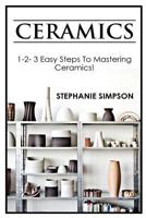 Ceramics: 1-2-3 Easy Steps to Mastering Ceramics! 1543072100 Book Cover