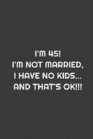 I'm 45! I'm Not Married, I Have No Kids... And That's Ok!!!: Lined Notebook _ Cute Black Notebook & Journal For women & Girls 1661829198 Book Cover