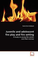 Juvenile and adolescent fire play and fire setting: A study on young fire setters and their motives 383648532X Book Cover