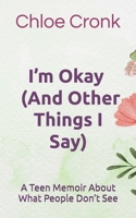 I’m Okay (And Other Things I Say): A Teen Memoir About What People Don’t See B0GY69781K Book Cover