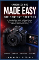 Canon EOS R50 Made Easy for Content Creators: A Step-by-Step Guide to Sharp Photos, Cinematic 4K Video, YouTube, Reels, Shorts, and Livestreaming B0HDMHQGMN Book Cover