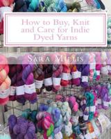 How to Buy, Knit and Care for Indie Dyed Yarns: Confidence for Knitters. 1534804056 Book Cover