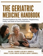 The Geriatric Medicine Handbook: Practical Guidance for Falls, Cognition, Polypharmacy, Frailty, and Goals-of-Care Conversations B0HBN7CD85 Book Cover