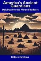 America's Ancient Guardians: Delving into the Mound Builders B0CFCY4RCX Book Cover