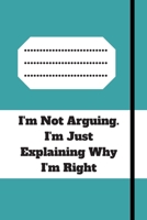 I'm Not Arguing. I'm Just Explaining Why I'm Right: 120 pages notebook with glossy cover .cream paper .different designs with different colors 1679103784 Book Cover