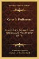 Cases In Parliament: Resolved And Adjudged, Upon Petitions, And Writs Of Error 116491989X Book Cover
