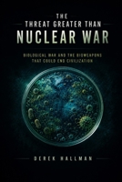The Threat Greater Than Nuclear War: Biological War and the Bioweapons That Could End Civilization B0HD6B2FRB Book Cover