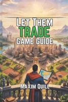 Let Them Trade Game Guide: Strategies, and Advanced Tactics for Success B0FKMZHC42 Book Cover