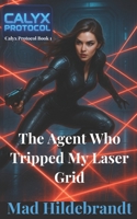 The Agent Who Tripped My Laser Grid: Calyx Protocol book 1 B0FG1DKL53 Book Cover