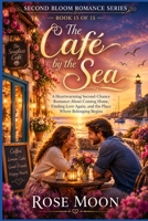 The Café by the Sea: A Heartwarming Second-Chance Romance About Coming Home, Finding Love Again, and the Place Where Belonging Begins (Second Bloom Romance Series) B0HFKLXDLN Book Cover