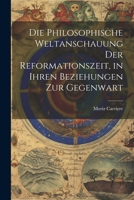 Die philosophische Weltanschauung der Reformationszeit, in ihren Beziehungen zur Gegenwart (German Edition) 1022484664 Book Cover