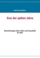 Eros der späten Jahre: Betrachtungen über Liebe und Sexualität im Alter 3837081966 Book Cover