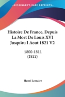 Histoire De France, Depuis La Mort De Louis XVI Jusqu'au I Aout 1821 V2: 1800-1811 (1822) 1160107564 Book Cover