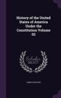 History of the United States of America Under the Constitution Volume 02 1378299051 Book Cover