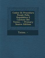 Codice Di Procedura Penale Pella Repubblica E Cantone del Ticino... - Primary Source Edition 1293575828 Book Cover