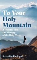 To Your Holy Mountain: A Journey into the Mystery of the Holy Mass B0HDH7Y4G1 Book Cover