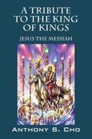 A Tribute to the King of Kings: Jesus the Messiah 1478706236 Book Cover