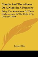 Claude and the Abbess: Or, a Night in a Nunnery, by the Author of 'Gentleman Jack' 1104724243 Book Cover