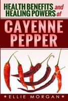 Health Benefits and Healing Powers of Cayenne Pepper 1497561213 Book Cover