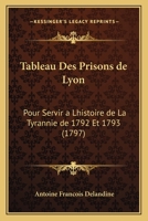 Tableau Des Prisons de Lyon: Pour Servir a Lhistoire de La Tyrannie de 1792 Et 1793 (1797) 127761525X Book Cover