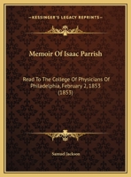 Memoir Of Isaac Parrish: Read To The College Of Physicians Of Philadelphia, February 2, 1853 1104294680 Book Cover