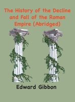 The History of the Decline and Fall of the Roman Empire: (Abridged, annotated) 195033046X Book Cover