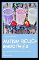 Autism Relief Smoothies: easy, quick and delicious smoothie recipes for autism relief B08924GD2F Book Cover