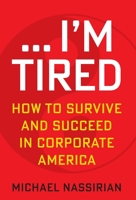 ... I'm Tired: How to Survive and Succeed in Corporate America 1636180280 Book Cover