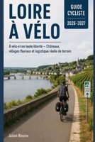 Loire À Vélo Guide Cycliste 2026–2027: À vélo et en toute liberté — Châteaux, villages fluviaux et logistique réelle de terrain (French Edition) B0H6F18WD9 Book Cover