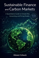 Sustainable Finance and Carbon Markets: A Quantitative Guide to Climate Risk, Accounting, and Pricing Models (Finance for Future) B0GLF26FYW Book Cover