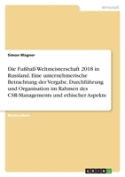 Die Fußball-Weltmeisterschaft 2018 in Russland. Eine unternehmerische Betrachtung der Vergabe, Durchführung und Organisation im Rahmen des CSR-Managem 3346731006 Book Cover