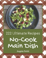 222 Ultimate No-Cook Main Dish Recipes: A No-Cook Main Dish Cookbook from the Heart! B08FP7LJL3 Book Cover