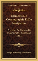 Elements De Cosmographie Et De Navigation: Precedes De Notions De Trigonometrie Spherique (1897) 1274073871 Book Cover