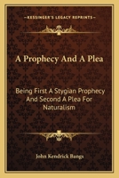 A Prophecy And A Plea: Being First A Stygian Prophecy And Second A Plea For Naturalism 0548393117 Book Cover