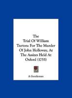 The Trial Of William Turton: For The Murder Of John Holloway, At The Assizes Held At Oxford 1104405059 Book Cover