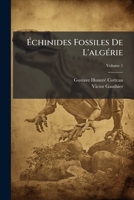 Échinides Fossiles De L'algérie: Description Des Espèces Déja Recueillies Dans Ce Pays Et Considérations Sur Leur Position Stratigraphique. Terrains Secondaires, Volume 1 1143897161 Book Cover