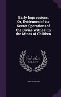 Early Impressions, Or, Evidences of the Secret Operations of the Divine Witness in the Minds of Children 1357832311 Book Cover
