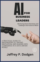 AI for Business Leaders: Mastering Smart Decisions and Leading in the Future of Work: A Practical Guide to Implementing AI, Driving Innovation, and Le B0FG2P6GD9 Book Cover