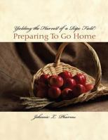 Yielding the Harvest of a Ripe Field: Preparing to go Home 1494225964 Book Cover