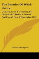 The Beauties Of Welsh Poetry: Ceinion Awen Y Cymmry, Sef Detholiad O Waith Y Beirdd Godidocaf, Hen A Diweddar 1104480174 Book Cover