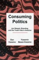 Consuming Politics: Jon Stewart, Branding, and the Youth Vote in America 1611473667 Book Cover