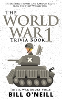 The World War 1 Trivia Book: Interesting Stories and Random Facts from the First World War 1648450164 Book Cover