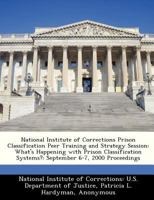 National Institute of Corrections Prison Classification Peer Training and Strategy Session: What's Happening with Prison Classification Systems?: September 6-7, 2000 Proceedings 1286862248 Book Cover
