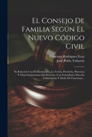 El Consejo De Familia Según El Nuevo Código Civil: Su Relación Con El Matrimonio, La Tutela, Protutela, Herencia Y Otras Instituciones Del Derecho, Co 1021424293 Book Cover