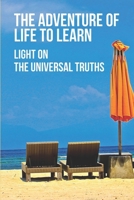 The Adventure Of Life To Learn: Light On The Universal Truths: Find Your Life Purpose In Easy Steps B0992MSBQJ Book Cover