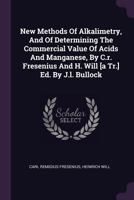 New Methods of Alkalimetry, and of Determining the Commercial Value of Acids and Manganese, by C.R. Fresenius and H. Will [A Tr.] Ed. by J.L. Bullock 1378444485 Book Cover