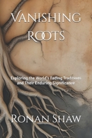 Vanishing Roots: Exploring the World's Fading Traditions and Their Enduring Significance B0F9LRFM1G Book Cover
