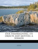 Our thanksgiving, its objects and motives: a sermon 1175604194 Book Cover