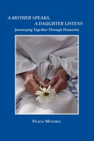 A Mother Speaks, A Daughter Listens: Journeying Together Through Dementia 1737694026 Book Cover